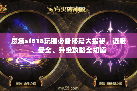 魔域sf818玩服必备秘籍大揭秘，选服、安全、升级攻略全知道
