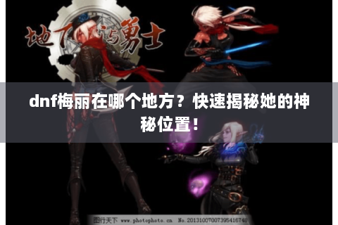 dnf梅丽在哪个地方？快速揭秘她的神秘位置！