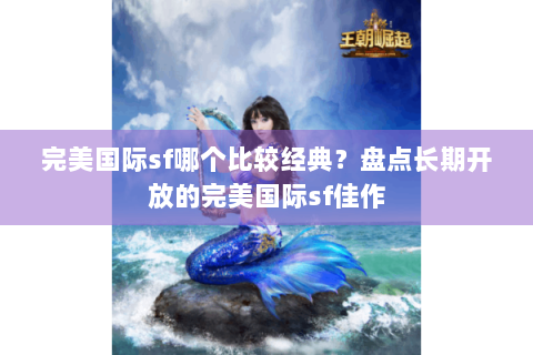 完美国际sf哪个比较经典？盘点长期开放的完美国际sf佳作