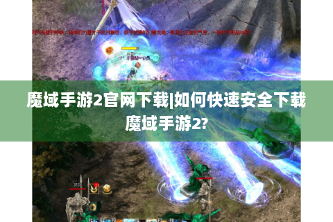 魔域手游2官网下载|如何快速安全下载魔域手游2?