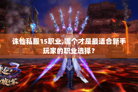诛仙私服15职业,哪个才是最适合新手玩家的职业选择？