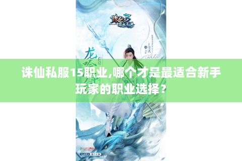 诛仙私服15职业,哪个才是最适合新手玩家的职业选择？