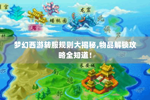 梦幻西游转服规则大揭秘,物品解锁攻略全知道！