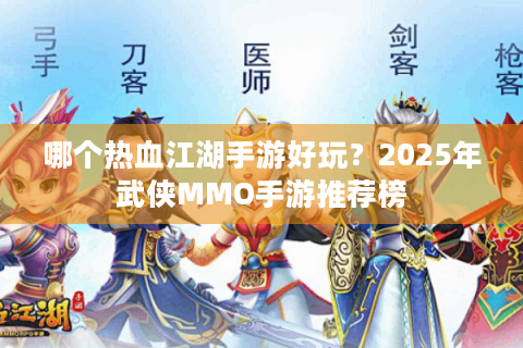 哪个热血江湖手游好玩？2025年武侠MMO手游推荐榜
