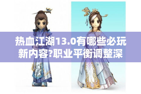 热血江湖13.0有哪些必玩新内容?职业平衡调整深度解析