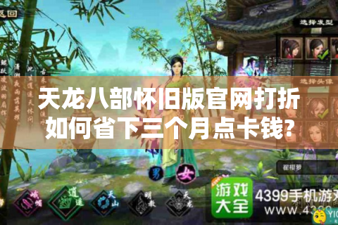 天龙八部怀旧版官网打折如何省下三个月点卡钱?资深玩家实测攻略