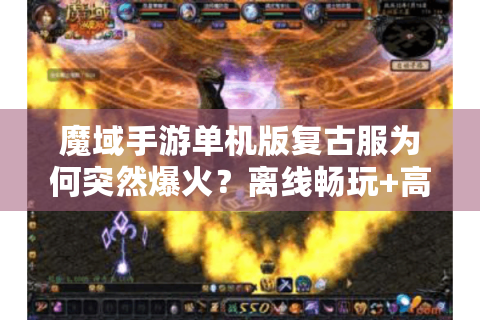 魔域手游单机版复古服为何突然爆火？离线畅玩+高爆率实测报告