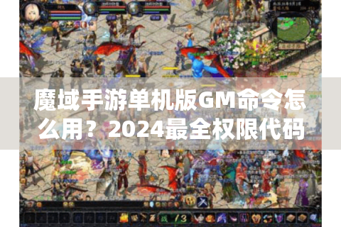 魔域手游单机版GM命令怎么用？2024最全权限代码大全