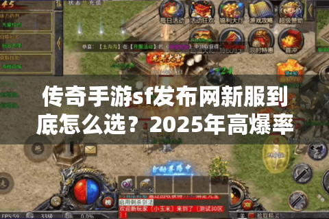 传奇手游sf发布网新服到底怎么选？2025年高爆率开服指南