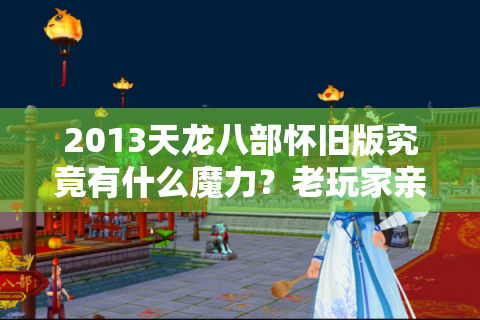 2013天龙八部怀旧版究竟有什么魔力？老玩家亲述十年不弃的六大理由