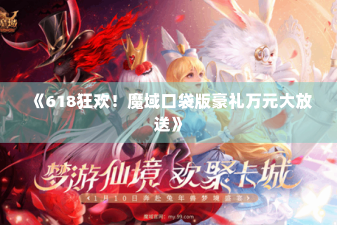 《618狂欢！魔域口袋版豪礼万元大放送》