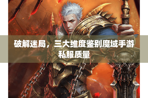 破解迷局，三大维度鉴别魔域手游私服质量