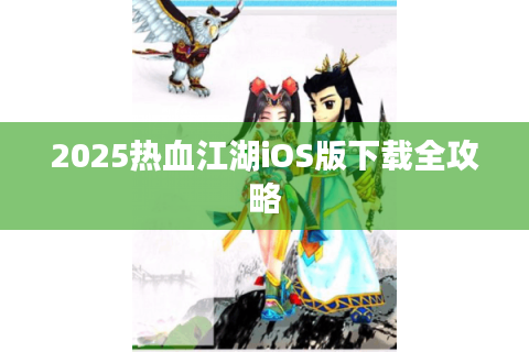 2025热血江湖iOS版下载全攻略