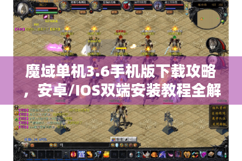 魔域单机3.6手机版下载攻略，安卓/IOS双端安装教程全解析