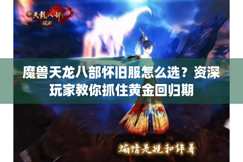 魔兽天龙八部怀旧服怎么选？资深玩家教你抓住黄金回归期