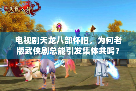 电视剧天龙八部怀旧，为何老版武侠剧总能引发集体共鸣？