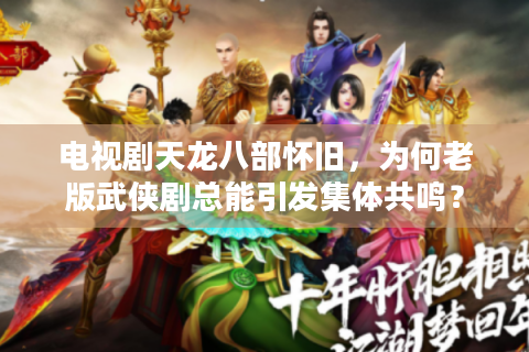 电视剧天龙八部怀旧，为何老版武侠剧总能引发集体共鸣？