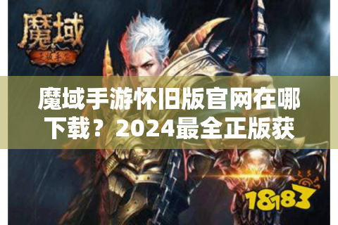 魔域手游怀旧版官网在哪下载？2024最全正版获取指南