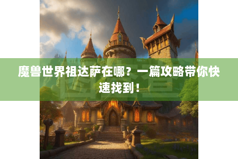 魔兽世界祖达萨在哪？一篇攻略带你快速找到！