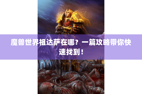 魔兽世界祖达萨在哪？一篇攻略带你快速找到！