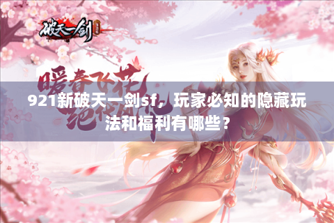 921新破天一剑sf，玩家必知的隐藏玩法和福利有哪些？