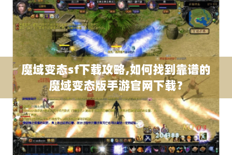 魔域变态sf下载攻略,如何找到靠谱的魔域变态版手游官网下载？