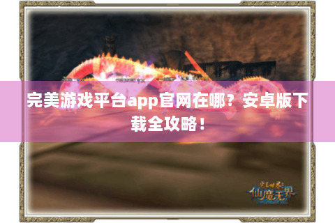 完美游戏平台app官网在哪？安卓版下载全攻略！