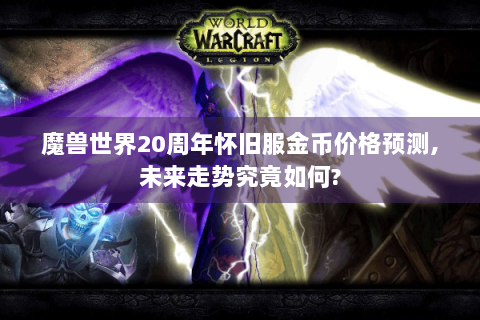 魔兽世界20周年怀旧服金币价格预测,未来走势究竟如何?