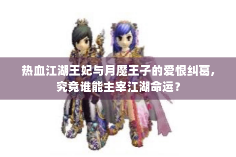 热血江湖王妃与月魔王子的爱恨纠葛,究竟谁能主宰江湖命运？