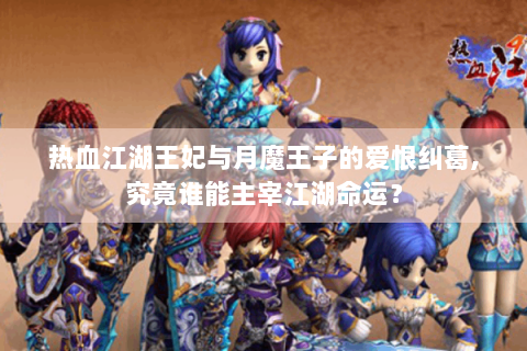热血江湖王妃与月魔王子的爱恨纠葛,究竟谁能主宰江湖命运？