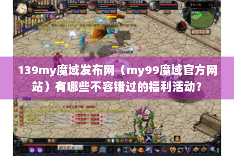 139my魔域发布网（my99魔域官方网站）有哪些不容错过的福利活动？