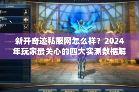 新开奇迹私服网怎么样？2024年玩家最关心的四大实测数据解析