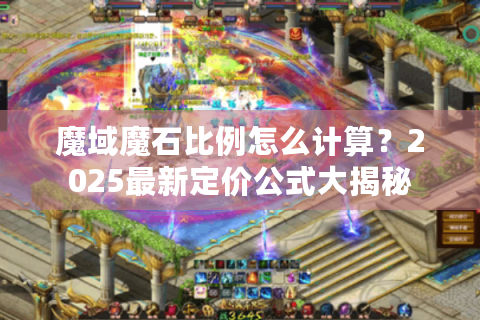 魔域魔石比例怎么计算？2025最新定价公式大揭秘