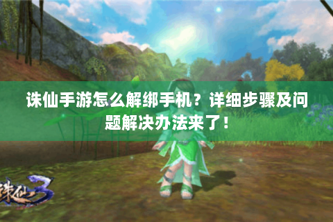 诛仙手游怎么解绑手机？详细步骤及问题解决办法来了！