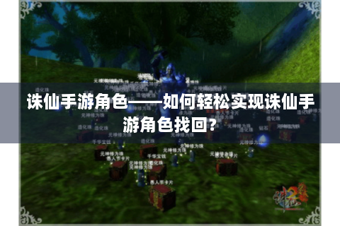 诛仙手游角色——如何轻松实现诛仙手游角色找回？