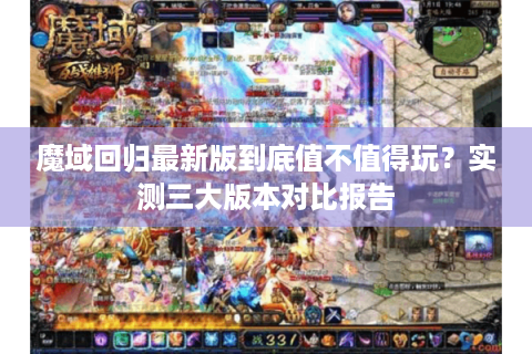 魔域回归最新版到底值不值得玩？实测三大版本对比报告