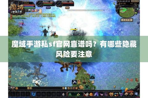 魔域手游私sf官网靠谱吗？有哪些隐藏风险要注意