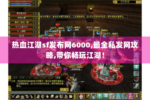 热血江湖sf发布网6000,最全私发网攻略,带你畅玩江湖！