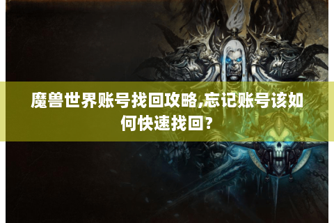 魔兽世界账号找回攻略,忘记账号该如何快速找回？