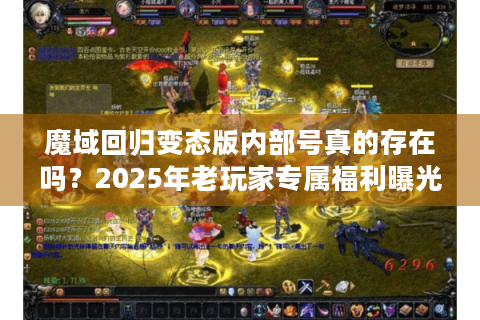 魔域回归变态版内部号真的存在吗？2025年老玩家专属福利曝光