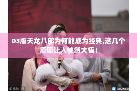 03版天龙八部为何能成为经典,这几个原因让人恍然大悟！