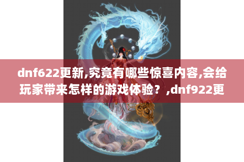 dnf622更新,究竟有哪些惊喜内容,会给玩家带来怎样的游戏体验？,dnf922更新,隐藏着什么重大改动,对玩家的游戏玩法有何影响？