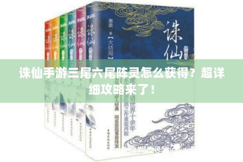 诛仙手游三尾六尾阵灵怎么获得？超详细攻略来了！