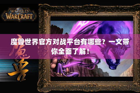 魔兽世界官方对战平台有哪些？一文带你全面了解！