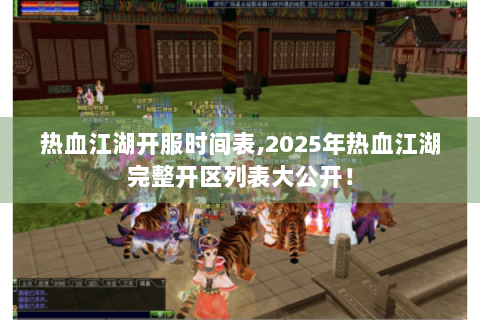 热血江湖开服时间表,2025年热血江湖完整开区列表大公开！