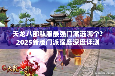 天龙八部私服最强门派选哪个?2025新版门派强度深度评测