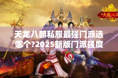 天龙八部私服最强门派选哪个?2025新版门派强度深度评测