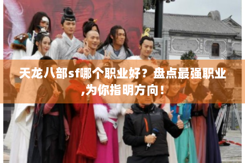 天龙八部sf哪个职业好？盘点最强职业,为你指明方向！