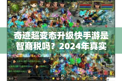 奇迹超变态升级快手游是智商税吗？2024年真实爆肝评测