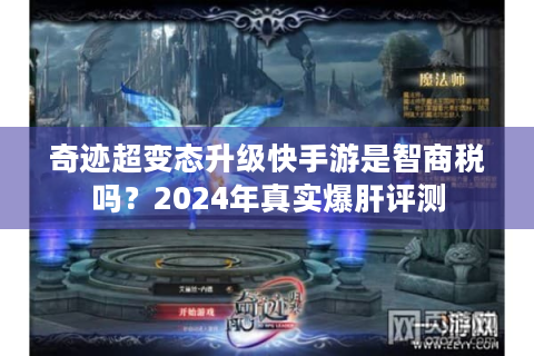 奇迹超变态升级快手游是智商税吗？2024年真实爆肝评测